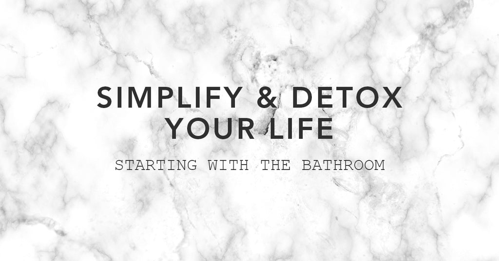 Simplify & Detox Your Life starting with the bathroom